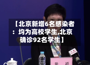 【北京新增6名感染者：均为高校学生,北京确诊92名学生】