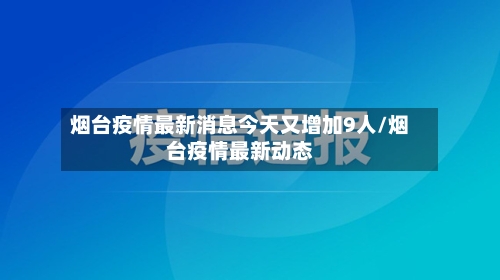 烟台疫情最新消息今天又增加9人/烟台疫情最新动态