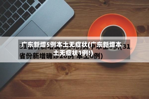 广东新增5例本土无症状(广东新增本土无症状1例!)