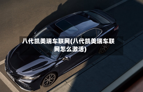 八代凯美瑞车联网(八代凯美瑞车联网怎么激活)