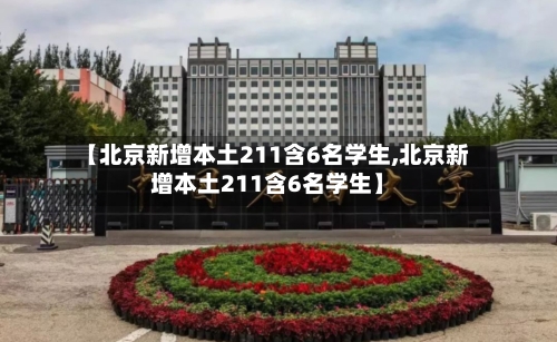 【北京新增本土211含6名学生,北京新增本土211含6名学生】
