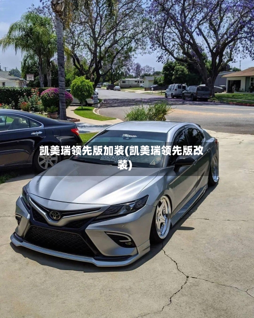 凯美瑞领先版加装(凯美瑞领先版改装)