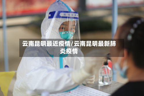 云南昆明最近疫情/云南昆明最新肺炎疫情