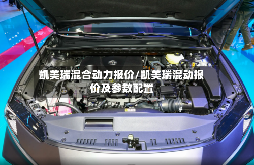凯美瑞混合动力报价/凯美瑞混动报价及参数配置