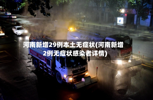 河南新增29例本土无症状(河南新增2例无症状感染者详情)