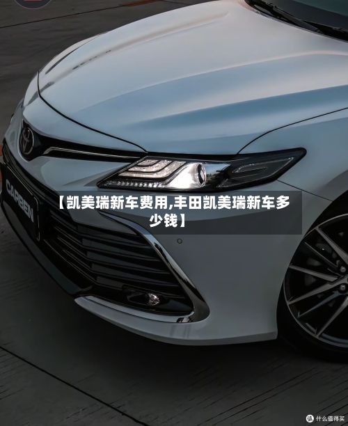 【凯美瑞新车费用,丰田凯美瑞新车多少钱】
