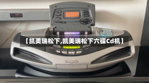 【凯美瑞松下,凯美瑞松下六碟Cd机】