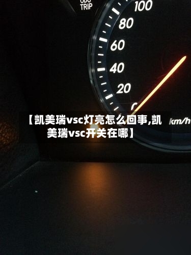 【凯美瑞vsc灯亮怎么回事,凯美瑞vsc开关在哪】