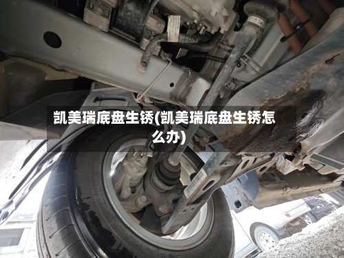凯美瑞底盘生锈(凯美瑞底盘生锈怎么办)