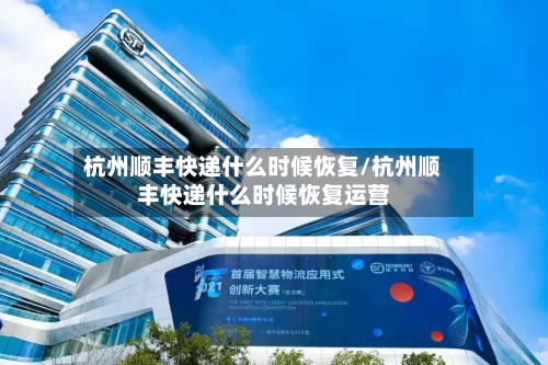 杭州顺丰快递什么时候恢复/杭州顺丰快递什么时候恢复运营