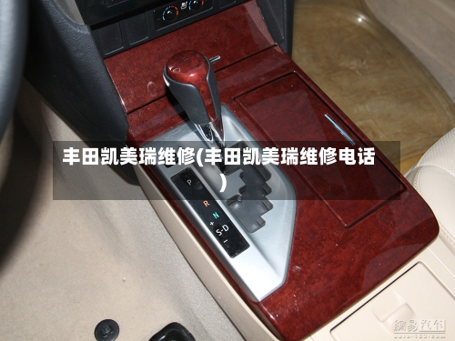 丰田凯美瑞维修(丰田凯美瑞维修电话)