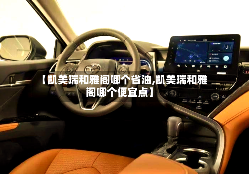 【凯美瑞和雅阁哪个省油,凯美瑞和雅阁哪个便宜点】