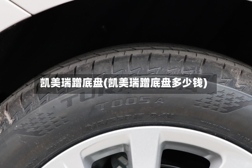 凯美瑞蹭底盘(凯美瑞蹭底盘多少钱)