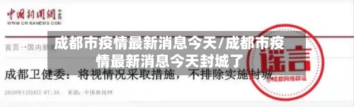 成都市疫情最新消息今天/成都市疫情最新消息今天封城了