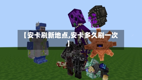 【安卡刷新地点,安卡多久刷一次】