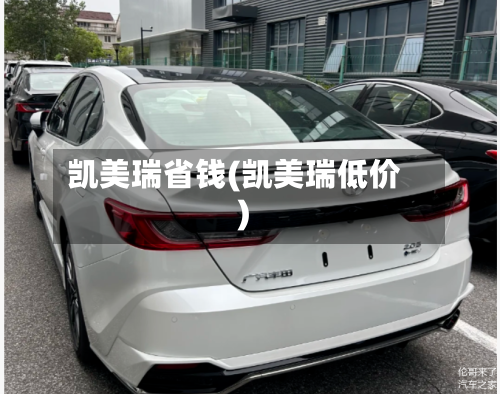 凯美瑞省钱(凯美瑞低价)