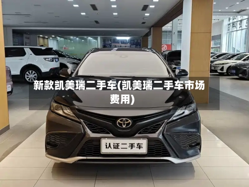 新款凯美瑞二手车(凯美瑞二手车市场费用)