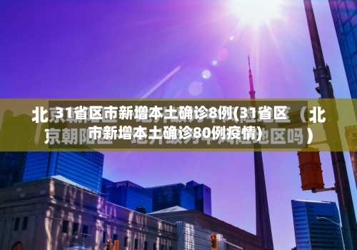 31省区市新增本土确诊8例(31省区市新增本土确诊80例疫情)