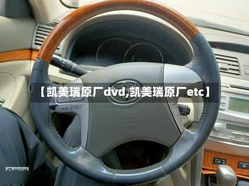 【凯美瑞原厂dvd,凯美瑞原厂etc】