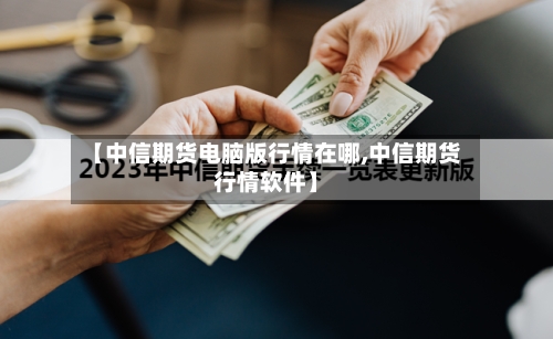 【中信期货电脑版行情在哪,中信期货行情软件】