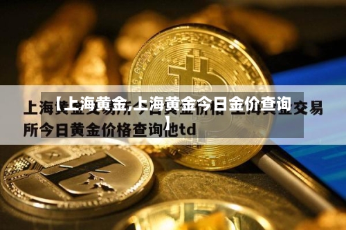 【上海黄金,上海黄金今日金价查询】