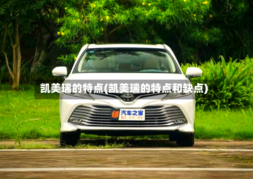 凯美瑞的特点(凯美瑞的特点和缺点)