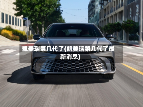 凯美瑞第几代了(凯美瑞第几代了最新消息)