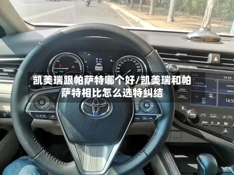 凯美瑞跟帕萨特哪个好/凯美瑞和帕萨特相比怎么选特纠结