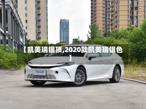 【凯美瑞银顶,2020款凯美瑞银色】