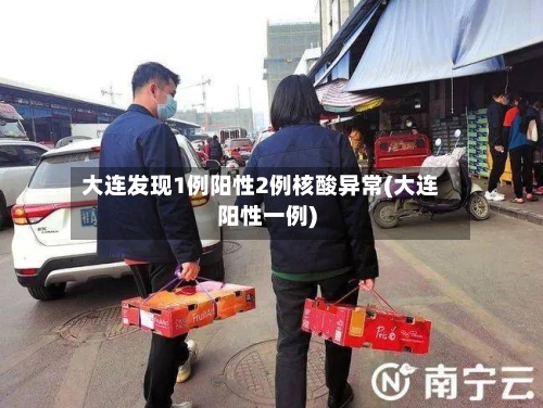 大连发现1例阳性2例核酸异常(大连阳性一例)