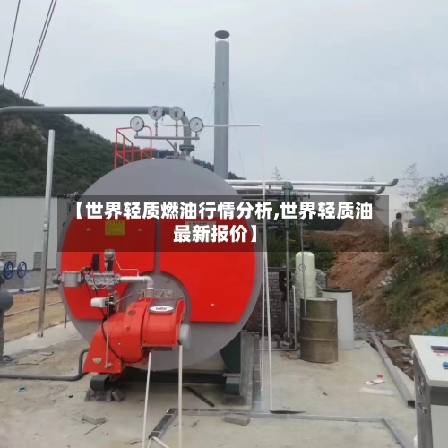 【世界轻质燃油行情分析,世界轻质油最新报价】