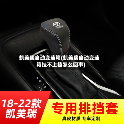 凯美瑞自动变速箱(凯美瑞自动变速箱挂不上档怎么回事)