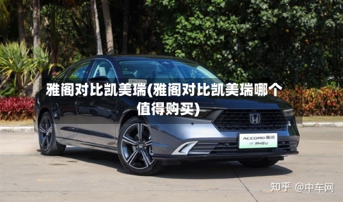 雅阁对比凯美瑞(雅阁对比凯美瑞哪个值得购买)