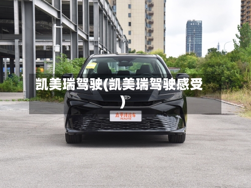 凯美瑞驾驶(凯美瑞驾驶感受)