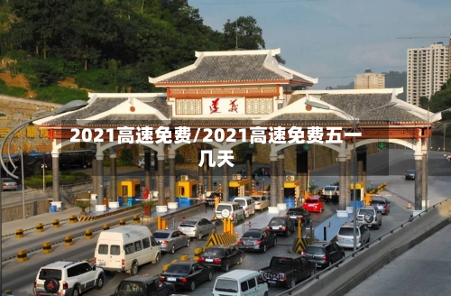 2021高速免费/2021高速免费五一几天