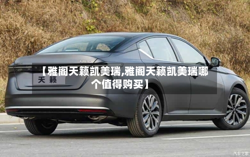 【雅阁天籁凯美瑞,雅阁天籁凯美瑞哪个值得购买】