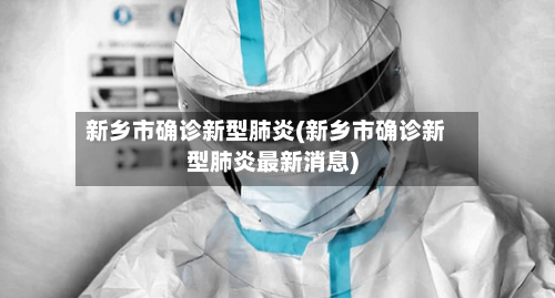 新乡市确诊新型肺炎(新乡市确诊新型肺炎最新消息)