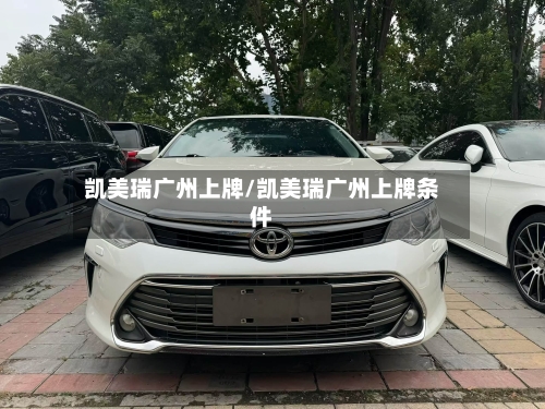 凯美瑞广州上牌/凯美瑞广州上牌条件