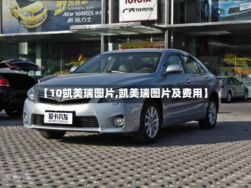 【10凯美瑞图片,凯美瑞图片及费用】
