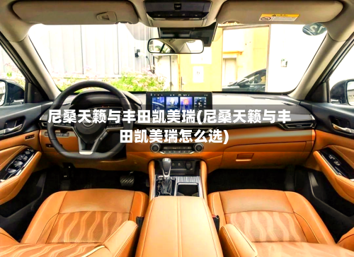 尼桑天籁与丰田凯美瑞(尼桑天籁与丰田凯美瑞怎么选)