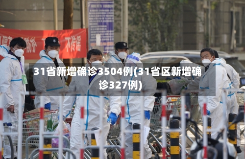 31省新增确诊3504例(31省区新增确诊327例)