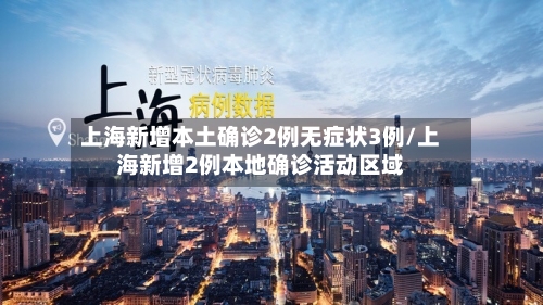 上海新增本土确诊2例无症状3例/上海新增2例本地确诊活动区域