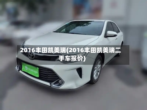 2016丰田凯美瑞(2016丰田凯美瑞二手车报价)