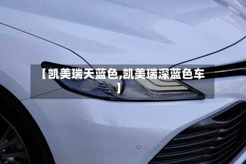 【凯美瑞天蓝色,凯美瑞深蓝色车】
