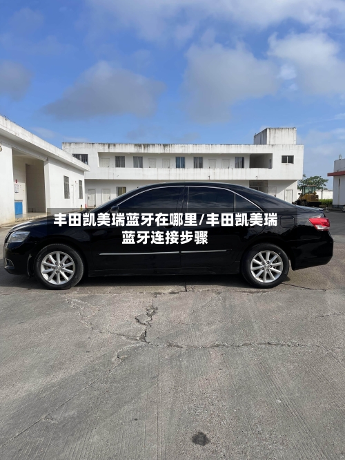 丰田凯美瑞蓝牙在哪里/丰田凯美瑞蓝牙连接步骤