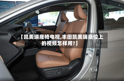 【凯美瑞座椅电视,丰田凯美瑞座位上的视频怎样用?】