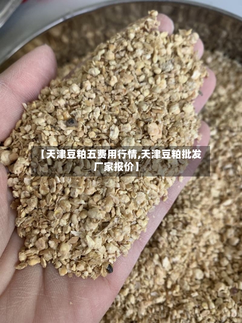 【天津豆粕五费用行情,天津豆粕批发厂家报价】