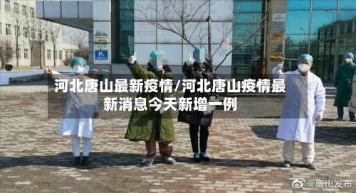 河北唐山最新疫情/河北唐山疫情最新消息今天新增一例