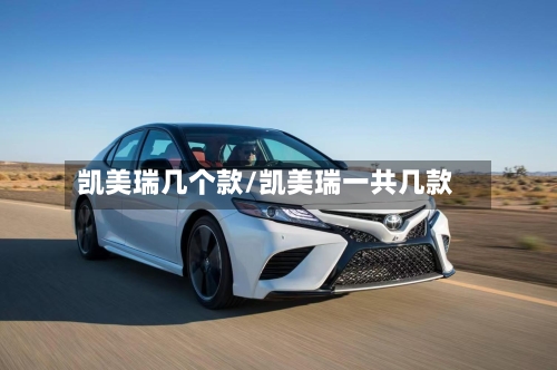 凯美瑞几个款/凯美瑞一共几款