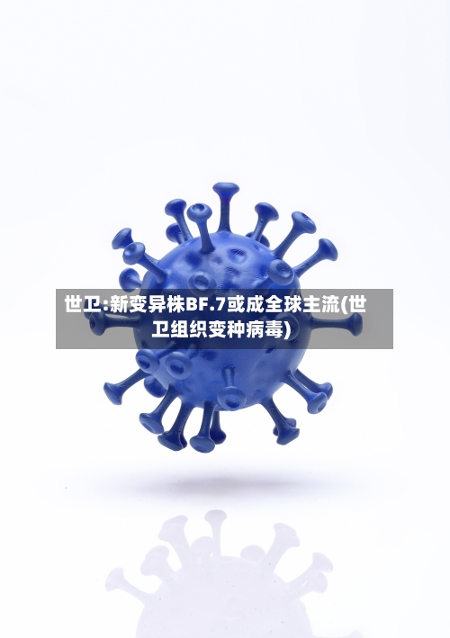 世卫:新变异株BF.7或成全球主流(世卫组织变种病毒)